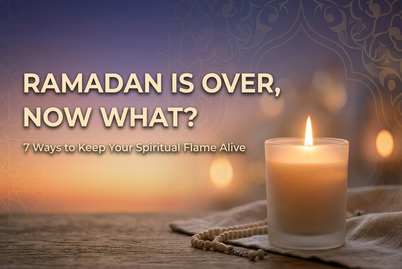 Ramadan is Over, Now What? 7 Ways to Keep Your Spiritual Flame Alive