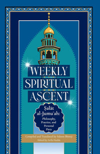 Weekly Spiritual Ascent: Salat al-Jumuʿah: Philosophy, Practice, and Personal Piety