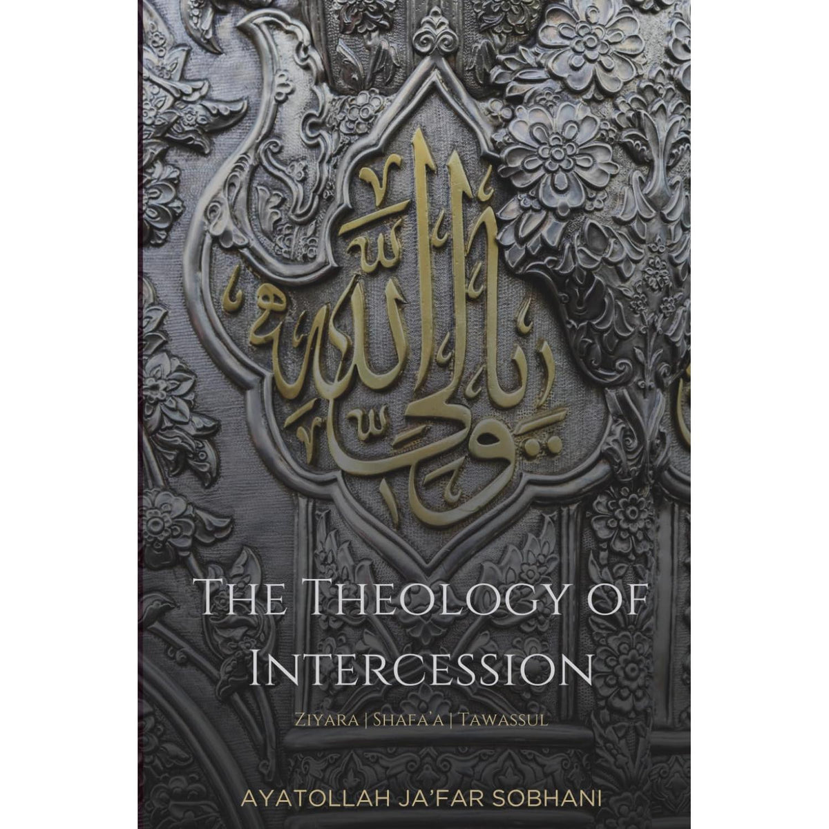 The Theology of Intercession: Ziyara, Shafa'a, and Tawassul