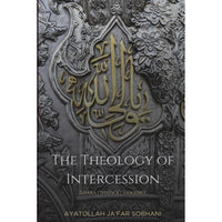 The Theology of Intercession: Ziyara, Shafa'a, and Tawassul