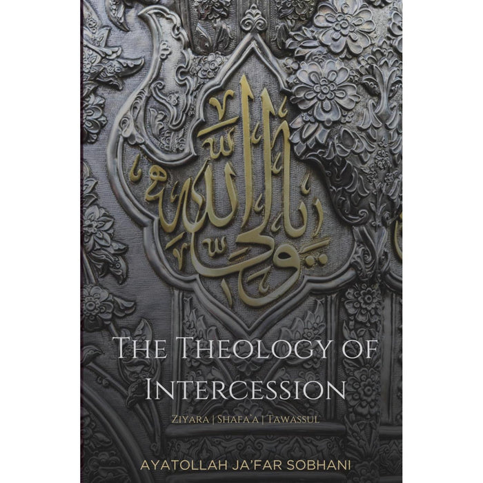 The Theology of Intercession: Ziyara, Shafa'a, and Tawassul