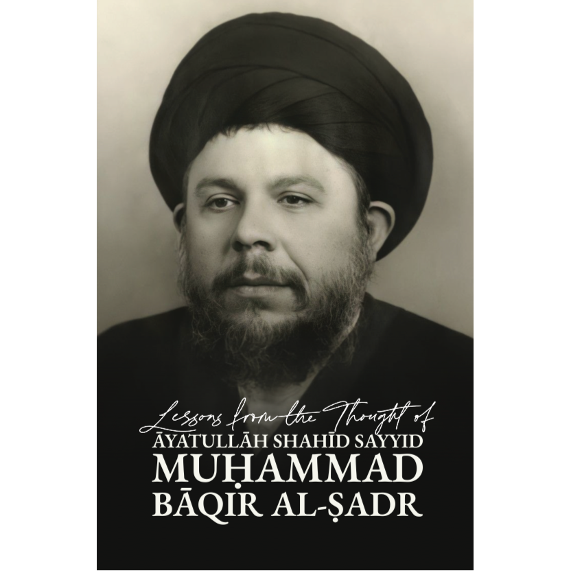 Lessons from the Thought of Ayatullah Shahid Sayyid Muḥammad Baqir al-Ṣadr
