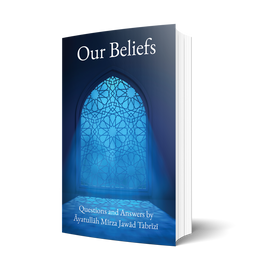 Our Beliefs: Questions and Answers by Ayatullah Mirza Jawad Tabrizi